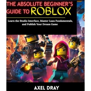 Dray, Axel The Absolute Beginner’s Guide to Roblox: Learn the Studio Interface, Master Luau Fundamentals, and Publish Your Dream Game Dray, Axel The Absolute Beginner’s Guide to Roblox: Learn the Studio Interface, Master Luau Fundamentals, and Publish Your Dream Game