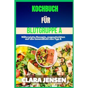 Jensen Kochbuch für Blutgruppe A: Nährreiche Rezepte, zugeschnitten auf die Gesundheit von Typ A Jensen Kochbuch für Blutgruppe A: Nährreiche Rezepte, zugeschnitten auf die Gesundheit von Typ A