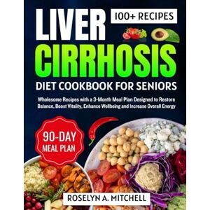 Mitchell, Roselyn A. Liver Cirrhosis Diet Cookbook for seniors: Wholesome Recipes with a 3-Month Meal Plan Designed to Restore Balance, Boost Vitality, Enhance Wellbeing and Increase Overall Energy Mitchell, Roselyn A. Liver Cirrhosis Diet Cookbook for seniors: Wholesome Recipes with a 3-Month Meal Plan Designed to Restore Balance, Boost Vitality, Enhance Wellbeing and Increase Overall Energy