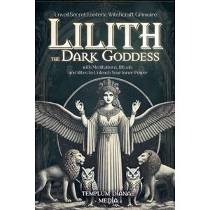 Media, Templum Dianae Lilith the Dark Goddess: Unveil Secret Esoteric Witchcraft Grimoire, with Meditations, Rituals and Rites to Unleash Your Inner Power Media, Templum Dianae Lilith the Dark Goddess: Unveil Secret Esoteric Witchcraft Grimoire, with Meditations, Rituals and Rites to Unleash Your Inner Power