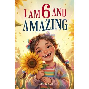 Dan, Kuin I Am 6 and Amazing: 15 Inspiring and Heartwarming Stories for 6 Year Old Girls about Confidence, Friendship, and School A Special Birthday Gift for ... and Classroom Read-alouds (I Am Amazing) Dan, Kuin I Am 6 and Amazing: 15 Inspiring and Heartwarming Stories for 6 Year Old Girls about Confidence, Friendship, and School A Special Birthday Gift for ... and Classroom Read-alouds (I Am Amazing)