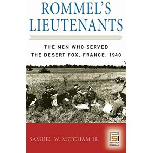 Samuel W. Mitcham Jr. Rommel's Lieutenants: The Men Who Served the Desert Fox, France, 1940 (Praeger Security International) Samuel W. Mitcham Jr. Rommel's Lieutenants: The Men Who Served the Desert Fox, France, 1940 (Praeger Security International)