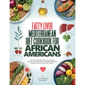 Howard Matthews, Dr. Eliza Fatty Liver Mediterranean Diet Cookbook for African Americans: 350+ Delicious Recipes to Naturally Strengthen Liver Health, Boost Metabolism, Improve Vitality, and Lose Weight Howard Matthews, Dr. Eliza Fatty Liver Mediterranean Diet Cookbook for African Americans: 350+ Delicious Recipes to Naturally Strengthen Liver Health, Boost Metabolism, Improve Vitality, and Lose Weight