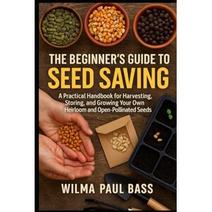 Bass, Wilma Paul The Beginner's Guide to Seed Saving: A Practical Handbook for Harvesting, Storing, and Growing Your Own Heirloom and Open-Pollinated Seeds Bass, Wilma Paul The Beginner's Guide to Seed Saving: A Practical Handbook for Harvesting, Storing, and Growing Your Own Heirloom and Open-Pollinated Seeds