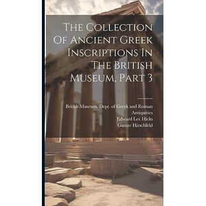 Hirschfeld, Gustav The Collection Of Ancient Greek Inscriptions In The British Museum, Part 3 Hirschfeld, Gustav The Collection Of Ancient Greek Inscriptions In The British Museum, Part 3