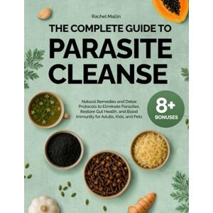 Mallin, Rachel The Complete Guide to Parasite Cleanse: Natural Remedies and Detox Protocols to Eliminate Parasites, Restore Gut Health, and Boost Immunity for Adults, Kids, and Pets Mallin, Rachel The Complete Guide to Parasite Cleanse: Natural Remedies and Detox Protocols to Eliminate Parasites, Restore Gut Health, and Boost Immunity for Adults, Kids, and Pets