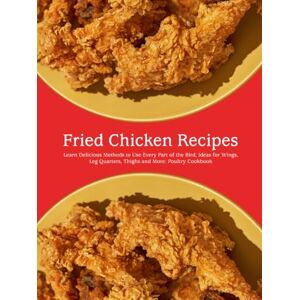 Press, BookSumo Fried Chicken Recipes: Learn Delicious Methods to Use Every Part of the Bird; Ideas for Wings, Leg Quarters, Thighs and More; Poultry Cookbook Press, BookSumo Fried Chicken Recipes: Learn Delicious Methods to Use Every Part of the Bird; Ideas for Wings, Leg Quarters, Thighs and More; Poultry Cookbook