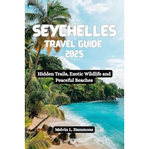 Hammons, Melvin L. SEYCHELLES Travel Guide 2025: Hidden Trails, Exotic Wildlife and Peaceful Beaches Hammons, Melvin L. SEYCHELLES Travel Guide 2025: Hidden Trails, Exotic Wildlife and Peaceful Beaches