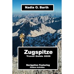 O. Barth, Nadia Zugspitze Travel Guide 2026: Navigation Featuring Outdoor Activities O. Barth, Nadia Zugspitze Travel Guide 2026: Navigation Featuring Outdoor Activities