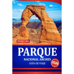 Stone, Theresia A. PARQUE NACIONAL ARCHES GUÍA DE VIAJE 2026: Descubre Moab, Canyonlands y los pintorescos senderos del desierto en la región de las Rocas Rojas de Estados Unidos Stone, Theresia A. PARQUE NACIONAL ARCHES GUÍA DE VIAJE 2026: Descubre Moab, Canyonlands y los pintorescos senderos del desierto en la región de las Rocas Rojas de Estados Unidos