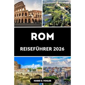 Vogler, Marie O. ROM REISEFÜHRER 2026: Entdecken Sie antike Wunder, modernen Charme und zeitlose Schönheit Vogler, Marie O. ROM REISEFÜHRER 2026: Entdecken Sie antike Wunder, modernen Charme und zeitlose Schönheit