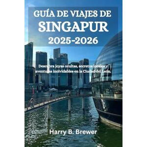 Brewer, Harry B. GUÍA DE VIAJES DE SINGAPUR 2025-2026: Descubra joyas ocultas, secretos locales y aventuras inolvidables en la Ciudad del León Brewer, Harry B. GUÍA DE VIAJES DE SINGAPUR 2025-2026: Descubra joyas ocultas, secretos locales y aventuras inolvidables en la Ciudad del León