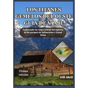 Abril, Gill LOS TITANES GEMELOS DEL OESTE GUÍA DE VIAJE: Un viaje a través de Yellowstone y Grand Teton: explorando el espíritu, la belleza y la aventura de la ... movimiento: Guías de destinos de Gill Abril) Abril, Gill LOS TITANES GEMELOS DEL OESTE GUÍA DE VIAJE: Un viaje a través de Yellowstone y Grand Teton: explorando el espíritu, la belleza y la aventura de la ... movimiento: Guías de destinos de Gill Abril)