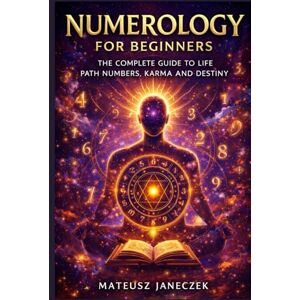 Janeczek, Mateusz Numerology for Beginners – The Complete Guide to Life Path Numbers, Karma and Destiny (Path of Eternal Light) Janeczek, Mateusz Numerology for Beginners – The Complete Guide to Life Path Numbers, Karma and Destiny (Path of Eternal Light)