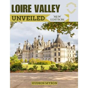 Myron, Hudson Loire Valley Unveiled (New Edition): The Ultimate Travel Guide (Hudson Myron's travel Guides) Myron, Hudson Loire Valley Unveiled (New Edition): The Ultimate Travel Guide (Hudson Myron's travel Guides)
