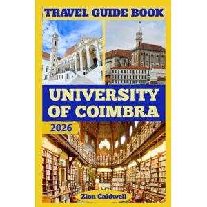 Caldwell, Zion University Of Coimbra Travel Guide: Journey Through Knowledge, Tradition, And Timeless Charm (World Tour) Caldwell, Zion University Of Coimbra Travel Guide: Journey Through Knowledge, Tradition, And Timeless Charm (World Tour)