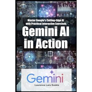 Svekis, Laurence Lars Gemini AI in Action: Master Google's Cutting-Edge AI with Practical Interactive Exercises Svekis, Laurence Lars Gemini AI in Action: Master Google's Cutting-Edge AI with Practical Interactive Exercises