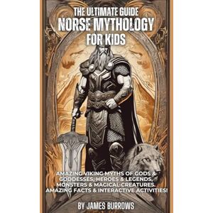 Burrows, James The Ultimate Guide Norse Mythology for Kids: Amazing Viking Myths of Gods & Goddesses, Heroes & Legends, Monsters & Magical Creatures. Amazing Facts & Interactive Activities! Burrows, James The Ultimate Guide Norse Mythology for Kids: Amazing Viking Myths of Gods & Goddesses, Heroes & Legends, Monsters & Magical Creatures. Amazing Facts & Interactive Activities!