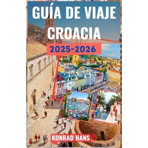 HANS, KONRAD GUÍA DE VIAJE CROACIA 2025-2026: Su guía esencial sobre la belleza y la historia de Croacia HANS, KONRAD GUÍA DE VIAJE CROACIA 2025-2026: Su guía esencial sobre la belleza y la historia de Croacia