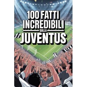 Trapani, Mario 100 Fatti Incredibili Sul Calcio Juventus: Curiosità, record e storie leggendarie della squadra bianconera che ha conquistato il mondo. (100 Curiosità sul Calcio Italiano) Trapani, Mario 100 Fatti Incredibili Sul Calcio Juventus: Curiosità, record e storie leggendarie della squadra bianconera che ha conquistato il mondo. (100 Curiosità sul Calcio Italiano)