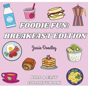 Doodley, Jessie Foodie Fun: Breakfast Edition; Bold & Easy Coloring Book for Adults and Kids: Food Coloring Book that is Simple, Bold & Easy Coloring for Relaxation Doodley, Jessie Foodie Fun: Breakfast Edition; Bold & Easy Coloring Book for Adults and Kids: Food Coloring Book that is Simple, Bold & Easy Coloring for Relaxation