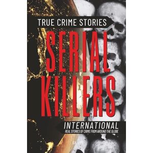 Lyfe, G.R. True Crime Stories Serial Killers International: Real Stories of Crime From Around the Globe Lyfe, G.R. True Crime Stories Serial Killers International: Real Stories of Crime From Around the Globe
