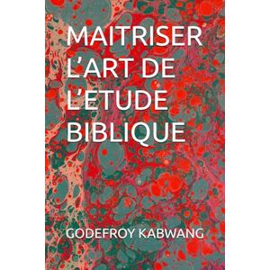 KABWANG, GODEFROY L MAITRISER L’ART DE L’ETUDE BIBLIQUE KABWANG, GODEFROY L MAITRISER L’ART DE L’ETUDE BIBLIQUE