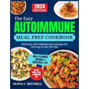 Mitchell, Olivia C. The Easy Autoimmune Meal Prep Cookbook: Delicious Anti-Inflammatory Recipes for Thriving on the AIP Diet Mitchell, Olivia C. The Easy Autoimmune Meal Prep Cookbook: Delicious Anti-Inflammatory Recipes for Thriving on the AIP Diet
