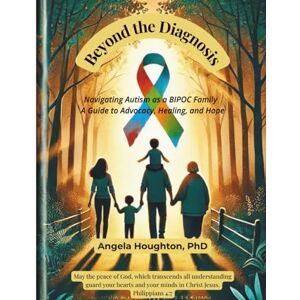 Houghton PhD, Angela Beyond the Diagnosis: Navigating Autism as a BIPOC Family A Guide to Advocacy, Healing, and Hope Houghton PhD, Angela Beyond the Diagnosis: Navigating Autism as a BIPOC Family A Guide to Advocacy, Healing, and Hope