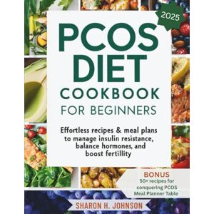 JOHNSON, SHARON H. PCOS DIET COOKBOOK FOR BEGINNERS: Effortless recipes & meal plans to manage insulin resistance, balance hormones, and boost fertility JOHNSON, SHARON H. PCOS DIET COOKBOOK FOR BEGINNERS: Effortless recipes & meal plans to manage insulin resistance, balance hormones, and boost fertility