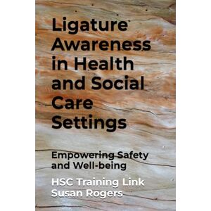 Susan Rogers, HSC Training Link Ligature Awareness in Health and Social Care Settings: Empowering Safety and Well-being (Health and Social Care Training Resources) Susan Rogers, HSC Training Link Ligature Awareness in Health and Social Care Settings: Empowering Safety and Well-being (Health and Social Care Training Resources)