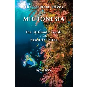 Rock, Tim The 50 Best Dives in Micronesia: The Ultimate Guide to the Essential Sites: Volume 1 Rock, Tim The 50 Best Dives in Micronesia: The Ultimate Guide to the Essential Sites: Volume 1
