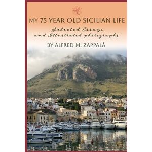 Zappala, Alfred My 75 Year Old Life in Sicily: Selected Essays and Illustrated Photographs Zappala, Alfred My 75 Year Old Life in Sicily: Selected Essays and Illustrated Photographs