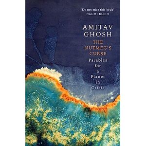 Ghosh, Amitav The Nutmeg's Curse: Parables for a Planet in Crisis Ghosh, Amitav The Nutmeg's Curse: Parables for a Planet in Crisis