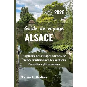Medina, Tyron L. ALSACE Guide de voyage 2026: Explorez des villages cachés, de riches traditions et des sentiers forestiers pittoresques Medina, Tyron L. ALSACE Guide de voyage 2026: Explorez des villages cachés, de riches traditions et des sentiers forestiers pittoresques