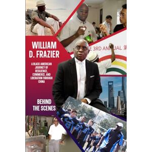Frazier, William D William D. Frazier: A Black American Journey of Resilience, Commerce, and Liberation through China: Behind the Scenes Frazier, William D William D. Frazier: A Black American Journey of Resilience, Commerce, and Liberation through China: Behind the Scenes