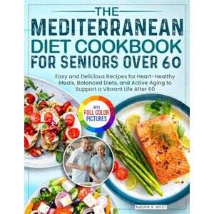 West, Nadine R. The Mediterranean Diet Cookbook for Seniors Over 60: Easy and Delicious Recipes for Heart-Healthy Meals, Balanced Diets, and Active Aging to Support a Vibrant Life After 60 Full Color Edition West, Nadine R. The Mediterranean Diet Cookbook for Seniors Over 60: Easy and Delicious Recipes for Heart-Healthy Meals, Balanced Diets, and Active Aging to Support a Vibrant Life After 60 Full Color Edition