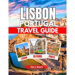 J. Beard, Dee LISBON PORTUGAL TRAVEL GUIDE: Essential Tips, Hidden Gems, and Unforgettable Experiences for Every Traveller J. Beard, Dee LISBON PORTUGAL TRAVEL GUIDE: Essential Tips, Hidden Gems, and Unforgettable Experiences for Every Traveller