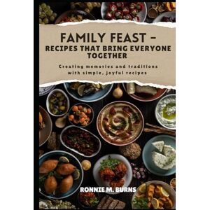 BURNS, RONNIE M. FAMILY FEAST- RECIPES THAT BRING EVERYONE TOGETHER: Creating memories and traditions with simple, joyful recipes BURNS, RONNIE M. FAMILY FEAST- RECIPES THAT BRING EVERYONE TOGETHER: Creating memories and traditions with simple, joyful recipes