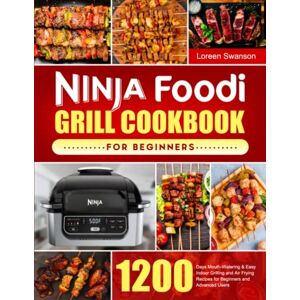 Swanson, Loreen Ninja Foodi Grill Cookbook for Beginners: 1200 Days Mouth-Watering & Easy Indoor Grilling and Air Frying Recipes for Beginners and Advanced Users Swanson, Loreen Ninja Foodi Grill Cookbook for Beginners: 1200 Days Mouth-Watering & Easy Indoor Grilling and Air Frying Recipes for Beginners and Advanced Users