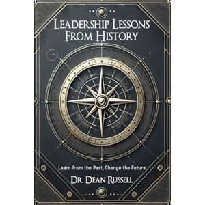 Russell, Dr. Dean Leadership Lessons From History: Learn from the Past, Change the Future Russell, Dr. Dean Leadership Lessons From History: Learn from the Past, Change the Future