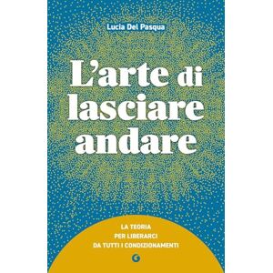 Del Pasqua, Lucia L'arte di lasciare andare: La teoria per liberarci da tutti i condizionamenti (Varia Giunti) Del Pasqua, Lucia L'arte di lasciare andare: La teoria per liberarci da tutti i condizionamenti (Varia Giunti)