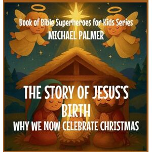 Palmer, Michael The Story Of Jesus's Birth: Why We Now Celebrate Christmas: 2 (Book of Bible Superheroes for Kids) Palmer, Michael The Story Of Jesus's Birth: Why We Now Celebrate Christmas: 2 (Book of Bible Superheroes for Kids)