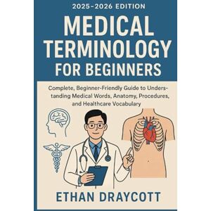 draycott, Ethan Medical Terminology for Beginners (2025–2026 Edition): Complete, beginner-friendly guide to understanding medical words anatomy, procedure, and healthcare vocabulary draycott, Ethan Medical Terminology for Beginners (2025–2026 Edition): Complete, beginner-friendly guide to understanding medical words anatomy, procedure, and healthcare vocabulary