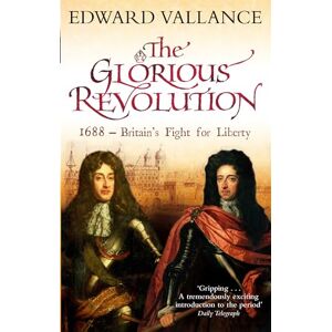 Vallance, Edward The Glorious Revolution: 1688 Britain's Fight for Liberty Vallance, Edward The Glorious Revolution: 1688 Britain's Fight for Liberty