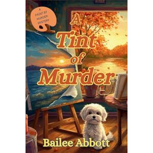 Abbott, Bailee A Tint of Murder: A Paint by Murder Mystery: 4 Abbott, Bailee A Tint of Murder: A Paint by Murder Mystery: 4