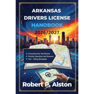 ALSTON, ROBERT P. ARKANSAS DRIVERS LICENSE HANDBOOK 2026/2027: A Practical Manual for Mastering Traffic Laws and On-the-Road Safety ALSTON, ROBERT P. ARKANSAS DRIVERS LICENSE HANDBOOK 2026/2027: A Practical Manual for Mastering Traffic Laws and On-the-Road Safety