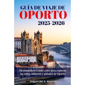 Walter, Christine S. Guía de viaje de Oporto 2025-2026: Tu compañero a todo color para explorar las calles, historias y paisajes de Oporto Walter, Christine S. Guía de viaje de Oporto 2025-2026: Tu compañero a todo color para explorar las calles, historias y paisajes de Oporto