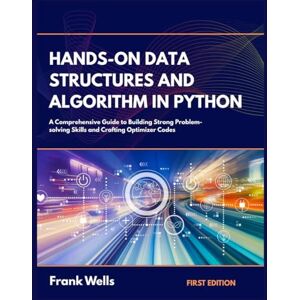 Wells, Frank Hands-On Data Structures and Algorithm in Python: A Comprehensive Guide to Building Strong Problem-solving Skills and Crafting Optimized Codes Wells, Frank Hands-On Data Structures and Algorithm in Python: A Comprehensive Guide to Building Strong Problem-solving Skills and Crafting Optimized Codes