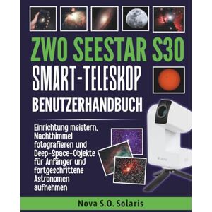 Solaris ZWO SEESTAR S30 SMART-TELESKOP BENUTZERHANDBUCH: Einrichtung meistern, Nachthimmel fotografieren und Deep-Space-Objekte für Anfänger und fortgeschrittene Astronomen aufnehmen Solaris ZWO SEESTAR S30 SMART-TELESKOP BENUTZERHANDBUCH: Einrichtung meistern, Nachthimmel fotografieren und Deep-Space-Objekte für Anfänger und fortgeschrittene Astronomen aufnehmen